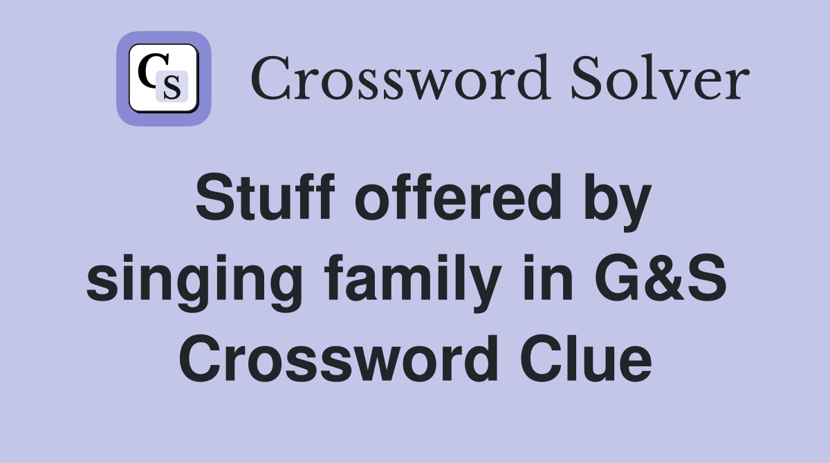 Stuff offered by singing family in G&S  Crossword Clue