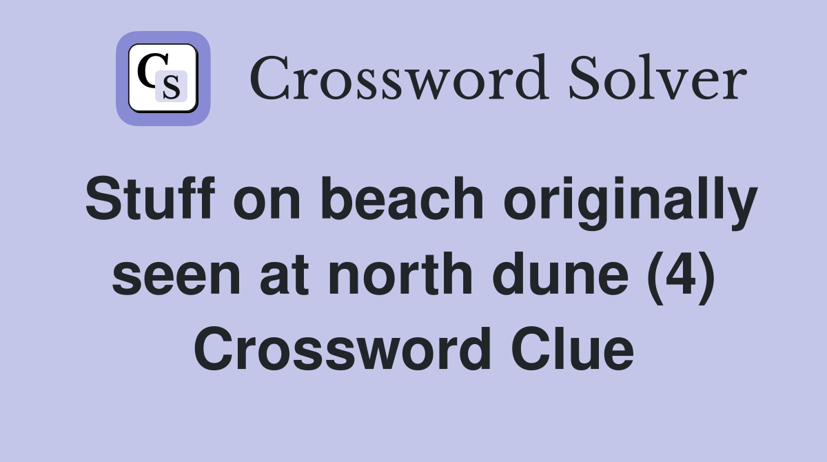 Stuff on beach originally seen at north dune (4) Crossword Clue