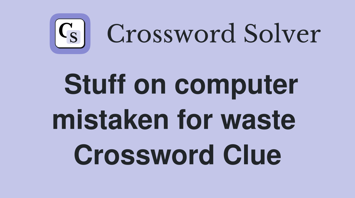 Stuff on computer mistaken for waste  Crossword Clue
