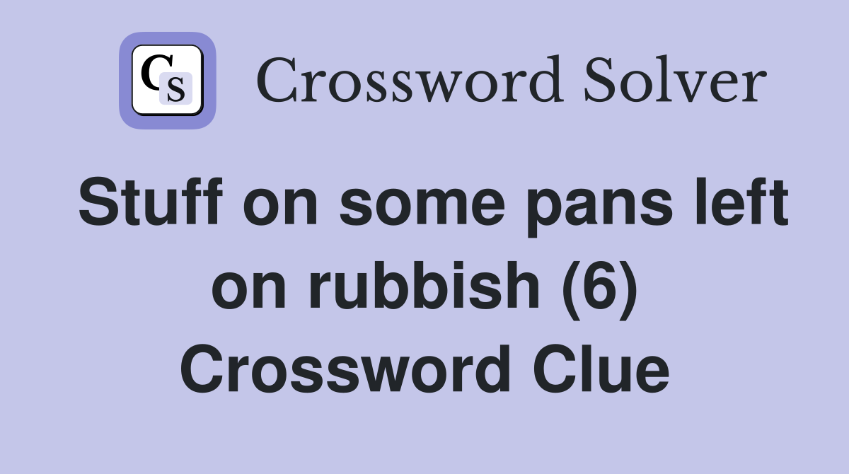 Stuff on some pans left on rubbish (6) Crossword Clue