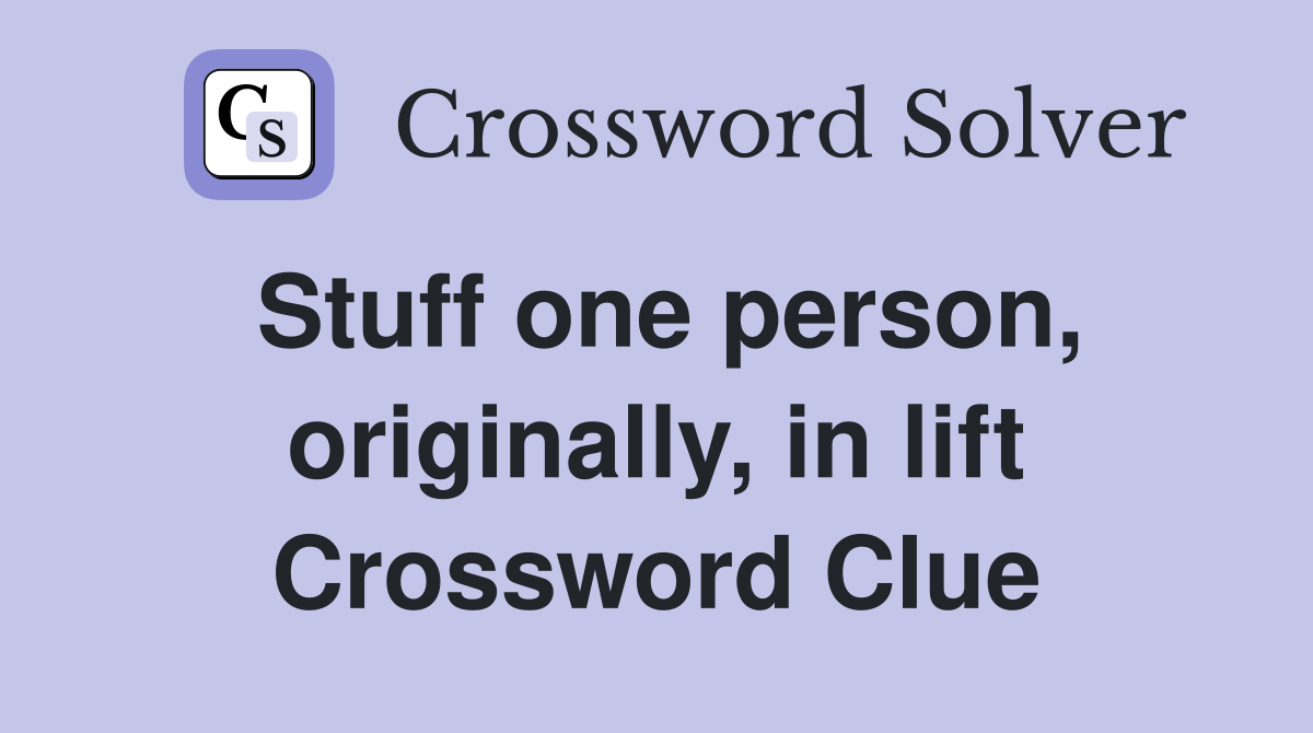 Stuff one person, originally, in lift Crossword Clue