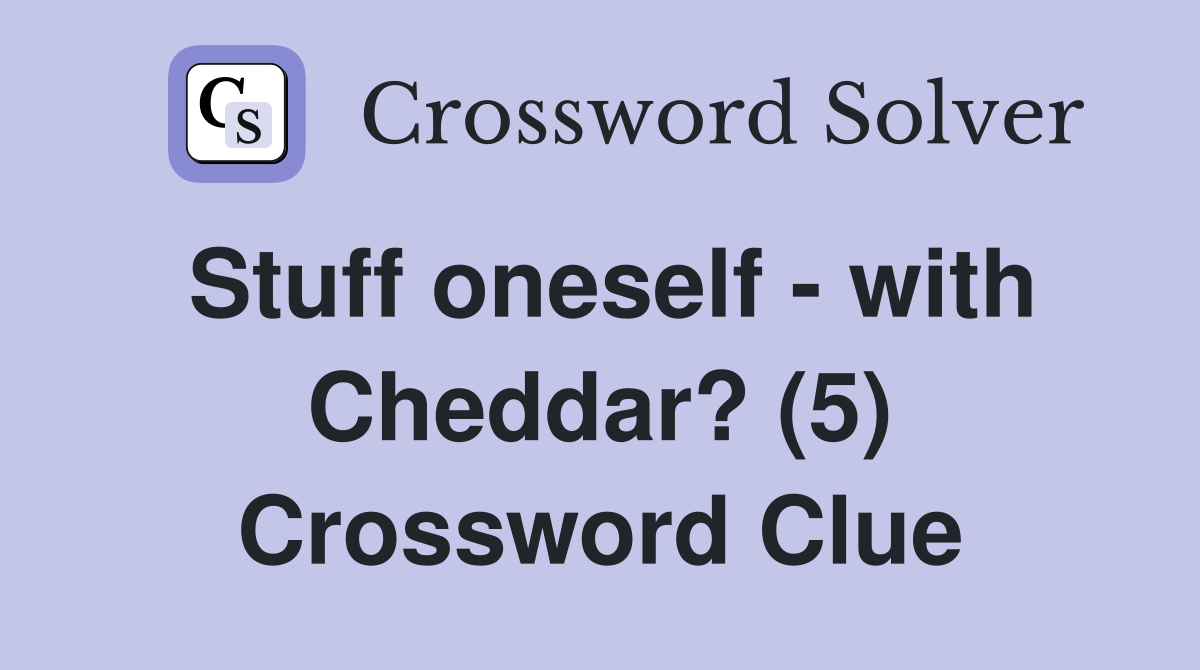 Stuff oneself - with Cheddar? (5) Crossword Clue