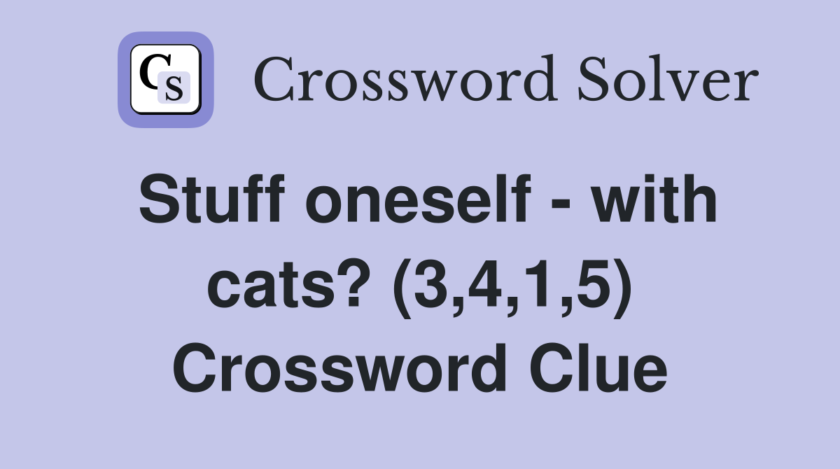 Stuff oneself - with cats? (3,4,1,5) Crossword Clue
