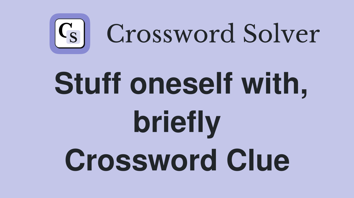 Stuff oneself with, briefly Crossword Clue