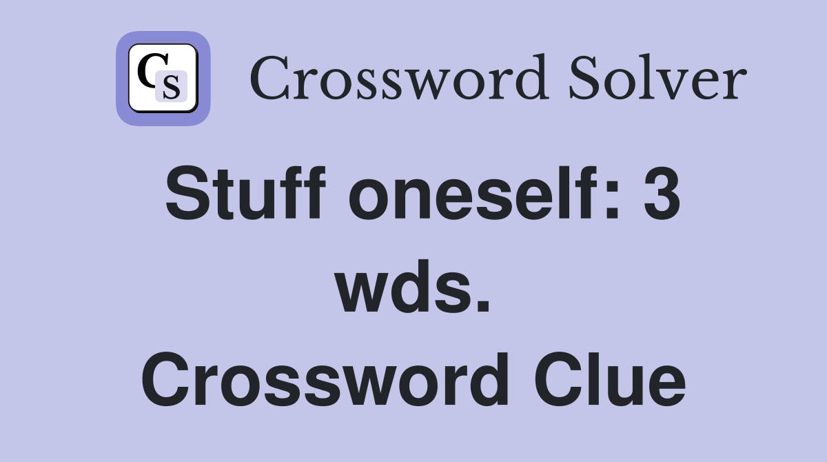 Stuff oneself: 3 wds. Crossword Clue