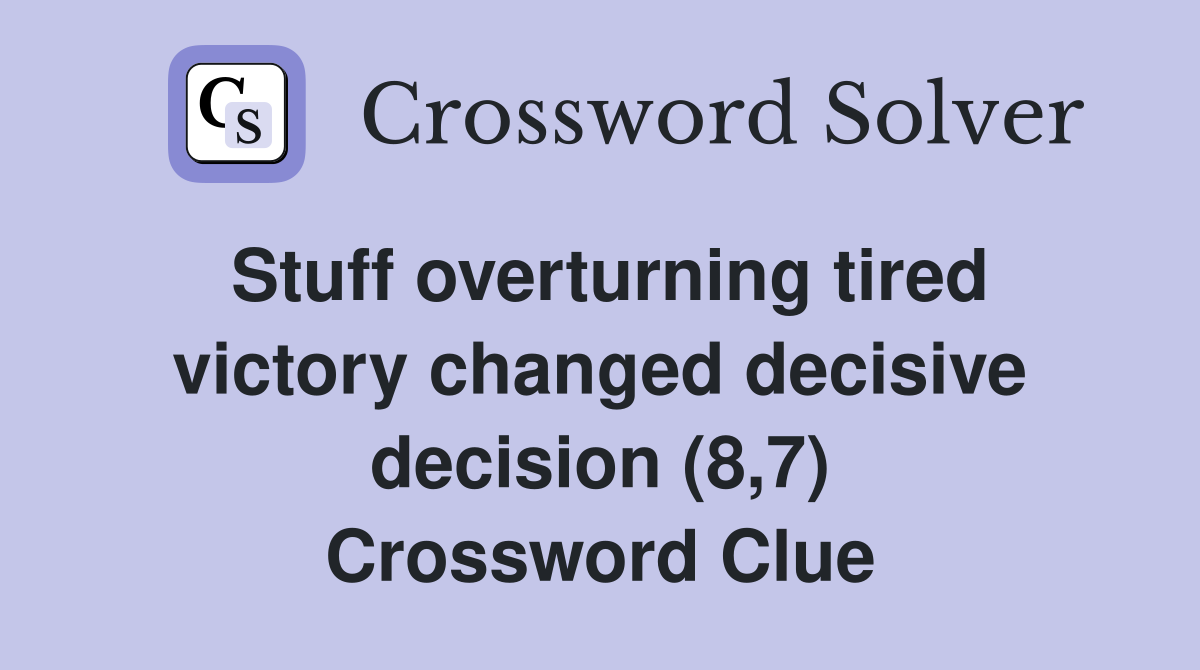 Stuff overturning tired victory changed decisive decision (8,7) Crossword Clue