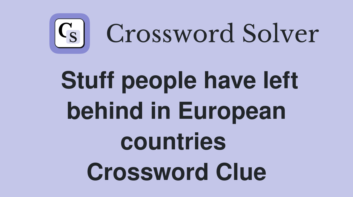 Stuff people have left behind in European countries  Crossword Clue