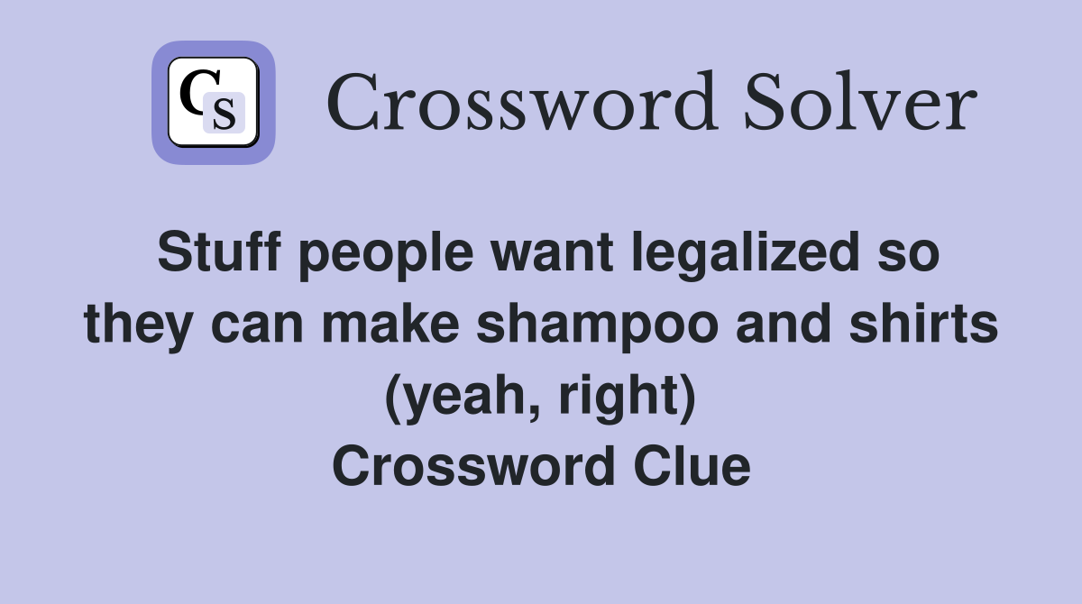 Stuff people want legalized so they can make shampoo and shirts (yeah, right) Crossword Clue