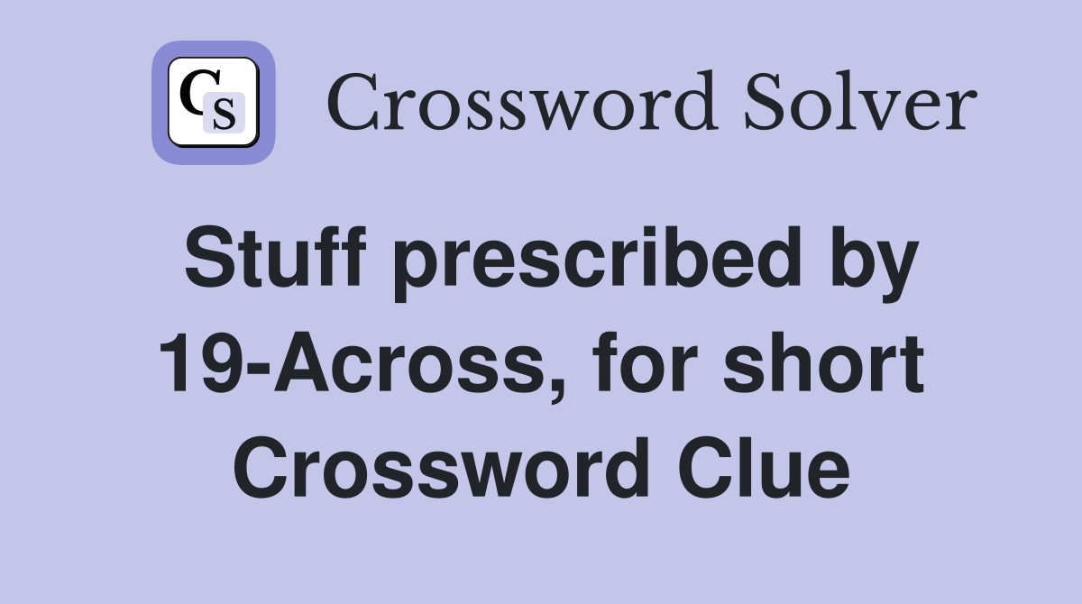 Stuff prescribed by 19-Across, for short Crossword Clue