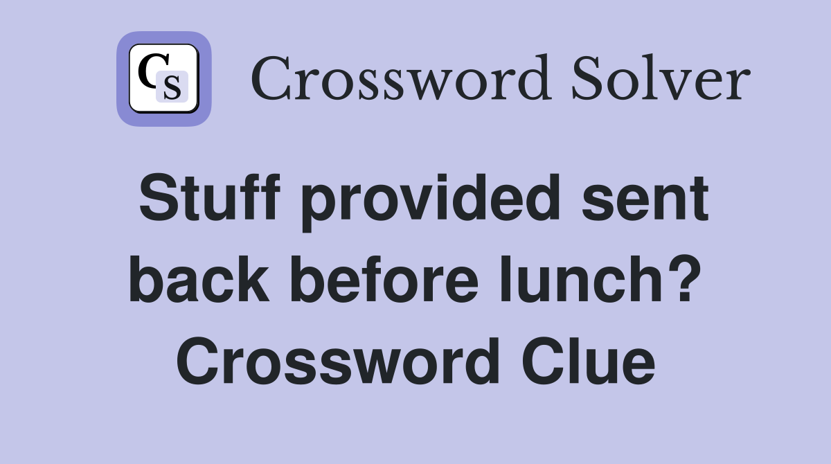 Stuff provided sent back before lunch? Crossword Clue