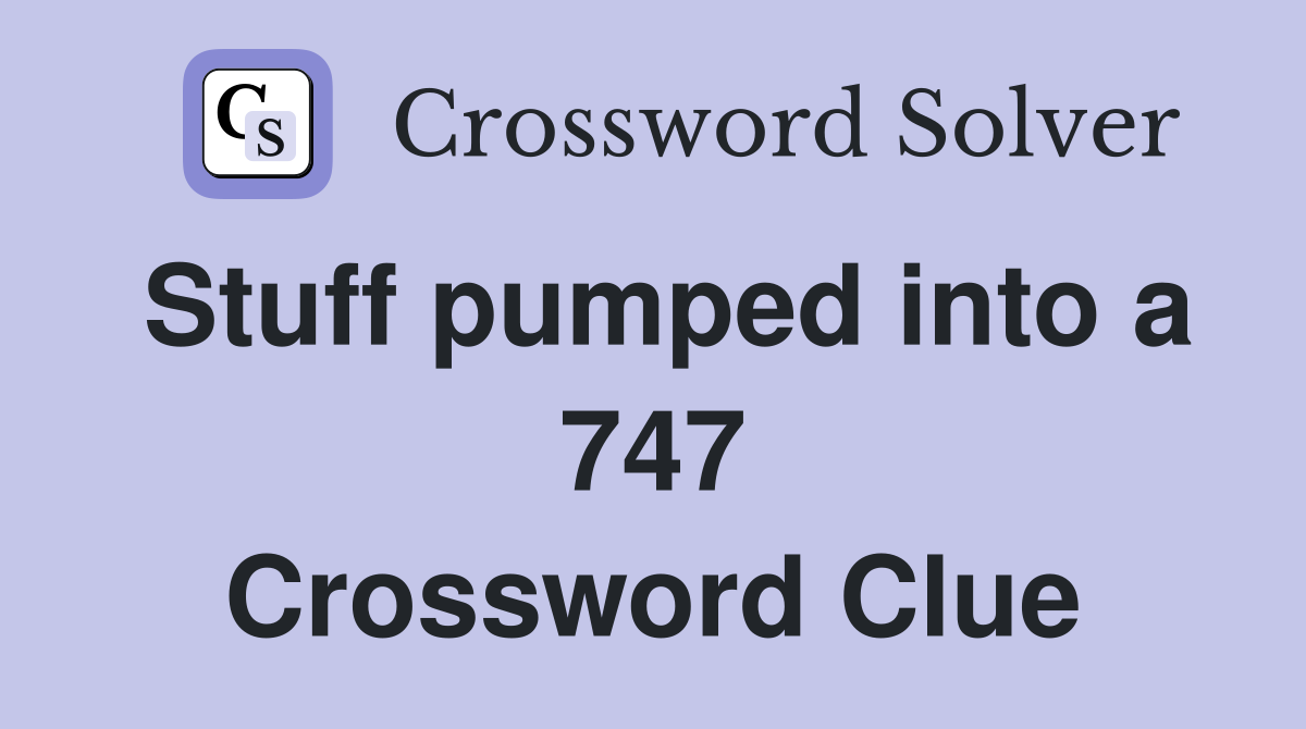 Stuff pumped into a 747 Crossword Clue