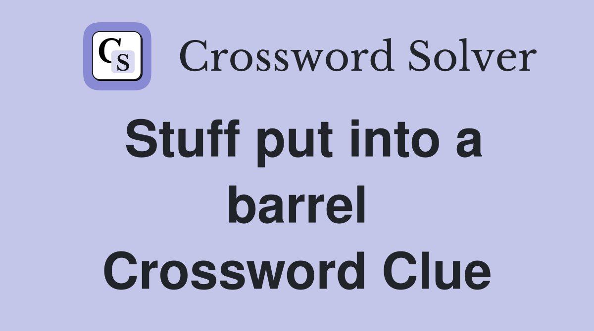 Stuff put into a barrel Crossword Clue