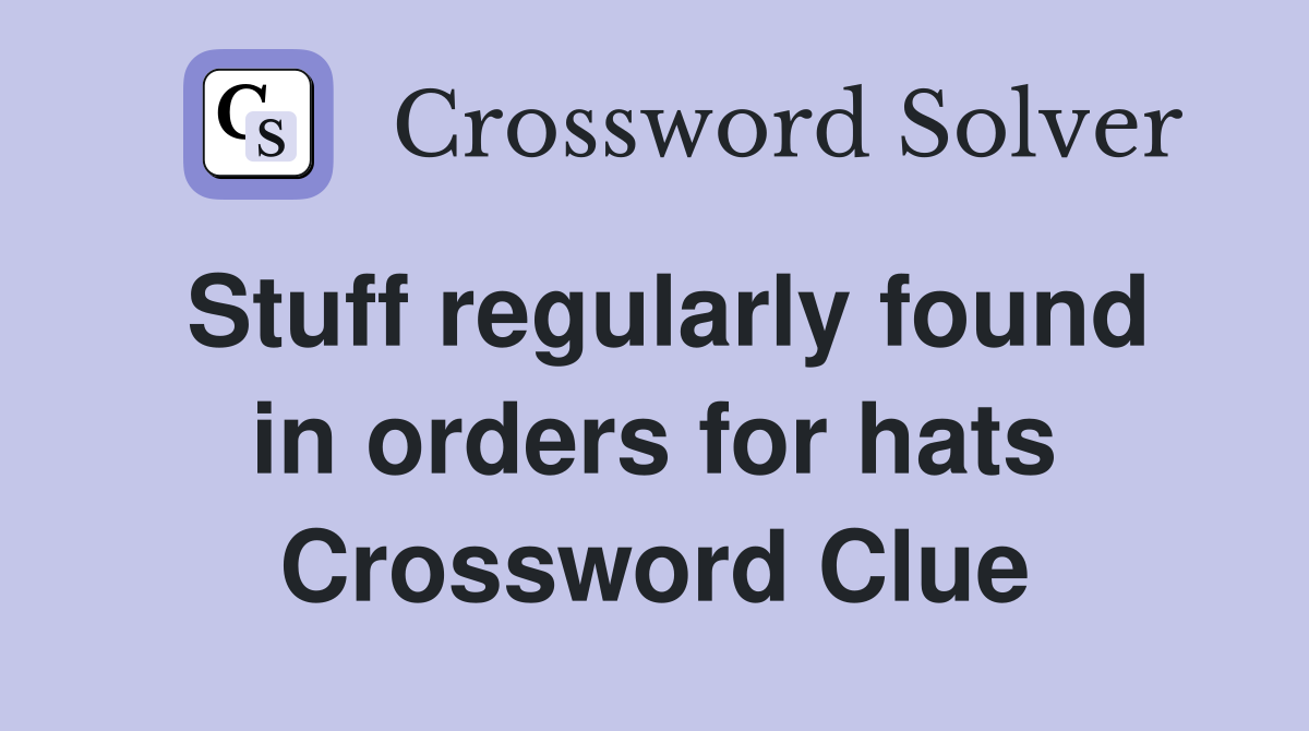 Stuff regularly found in orders for hats Crossword Clue