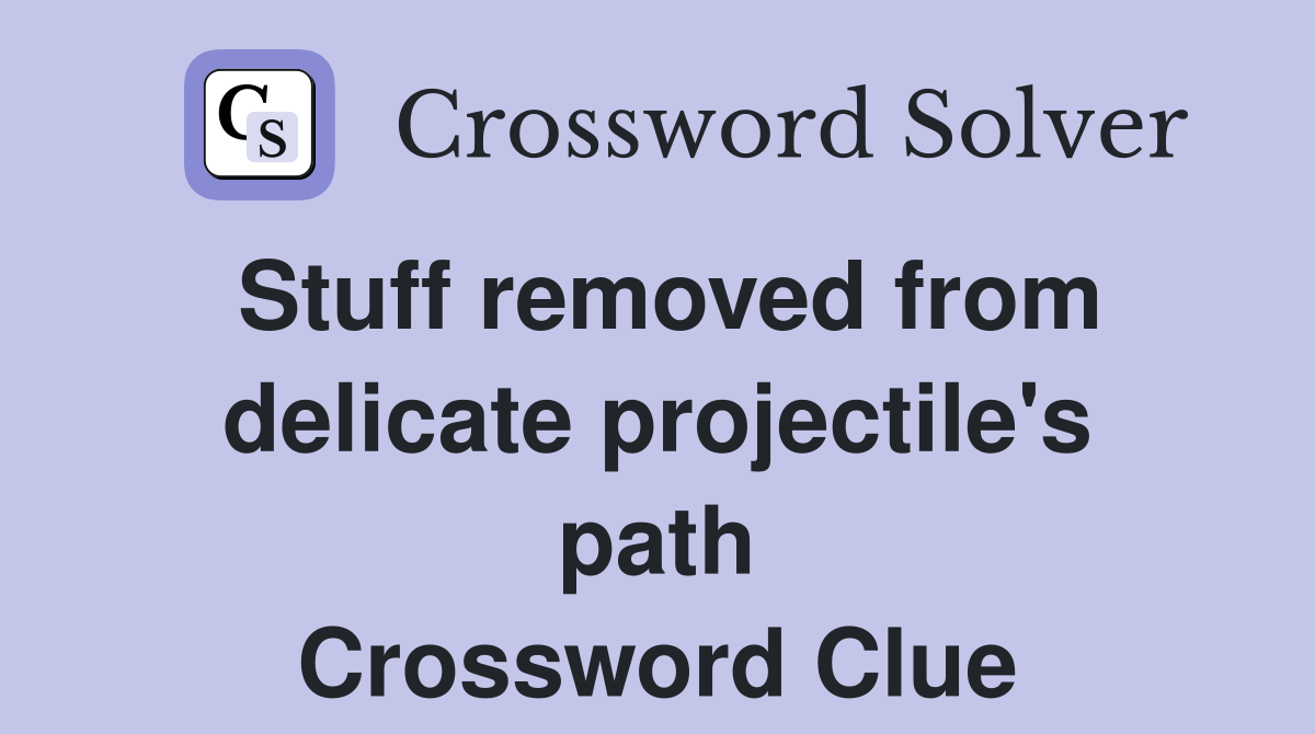 Stuff removed from delicate projectile's path Crossword Clue