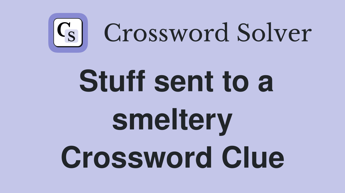 Stuff sent to a smeltery Crossword Clue