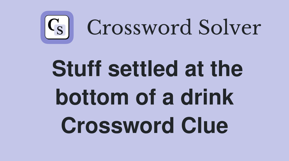 Stuff settled at the bottom of a drink Crossword Clue