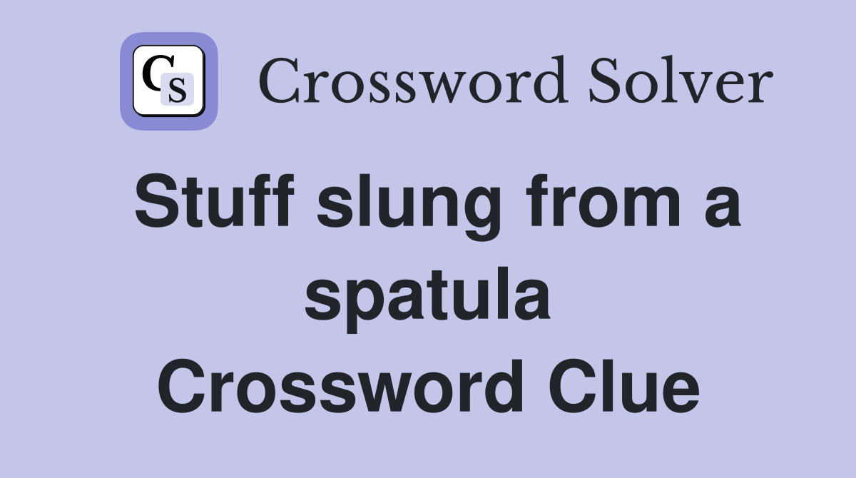 Stuff slung from a spatula Crossword Clue