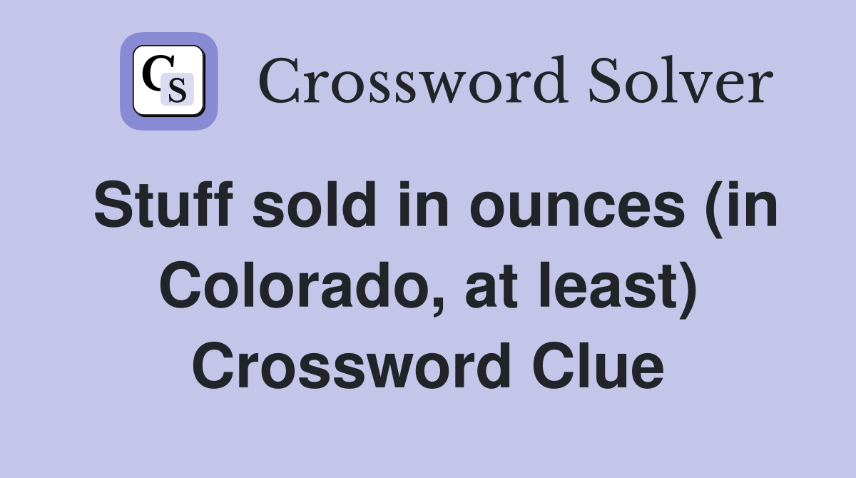 Stuff sold in ounces (in Colorado, at least) Crossword Clue