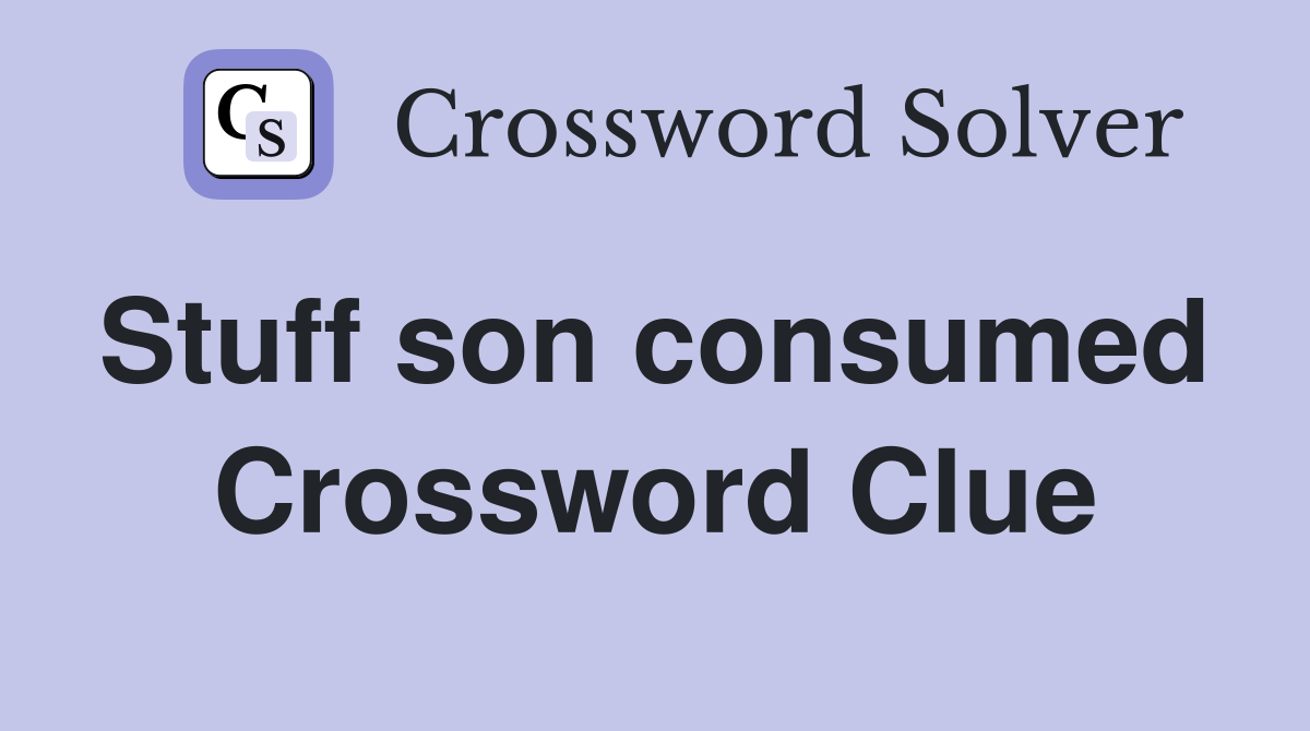 Stuff son consumed  Crossword Clue