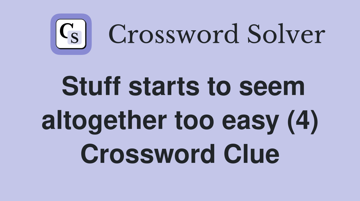 Stuff starts to seem altogether too easy (4) Crossword Clue