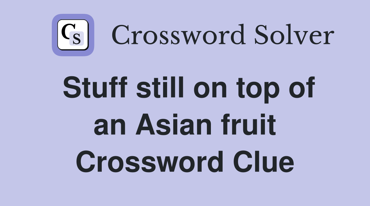 Stuff still on top of an Asian fruit Crossword Clue