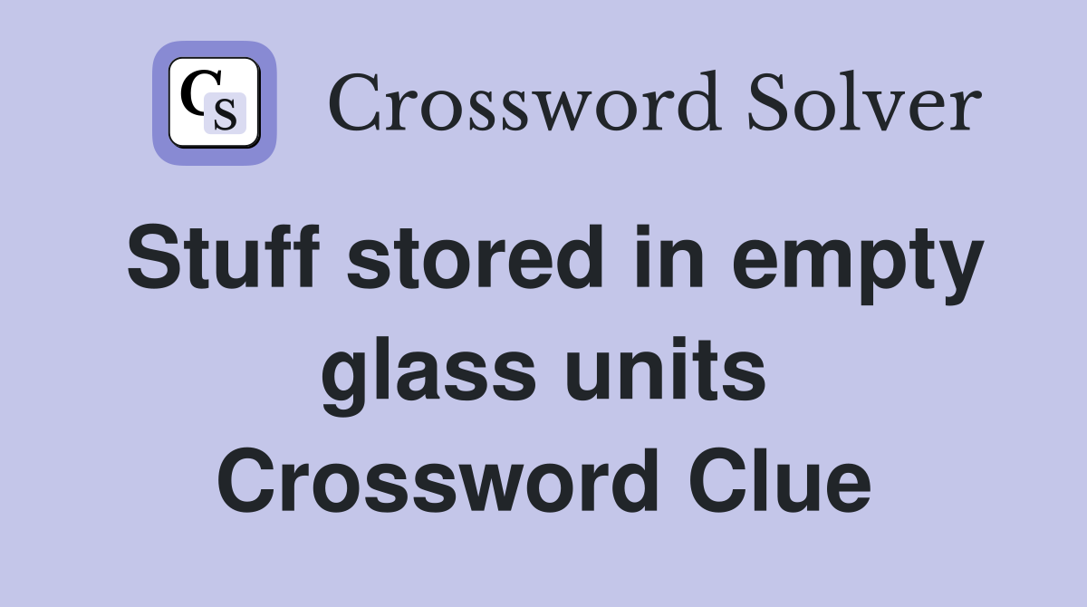 Stuff stored in empty glass units Crossword Clue