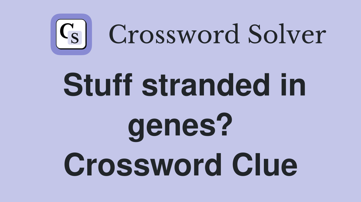 Stuff stranded in genes? Crossword Clue