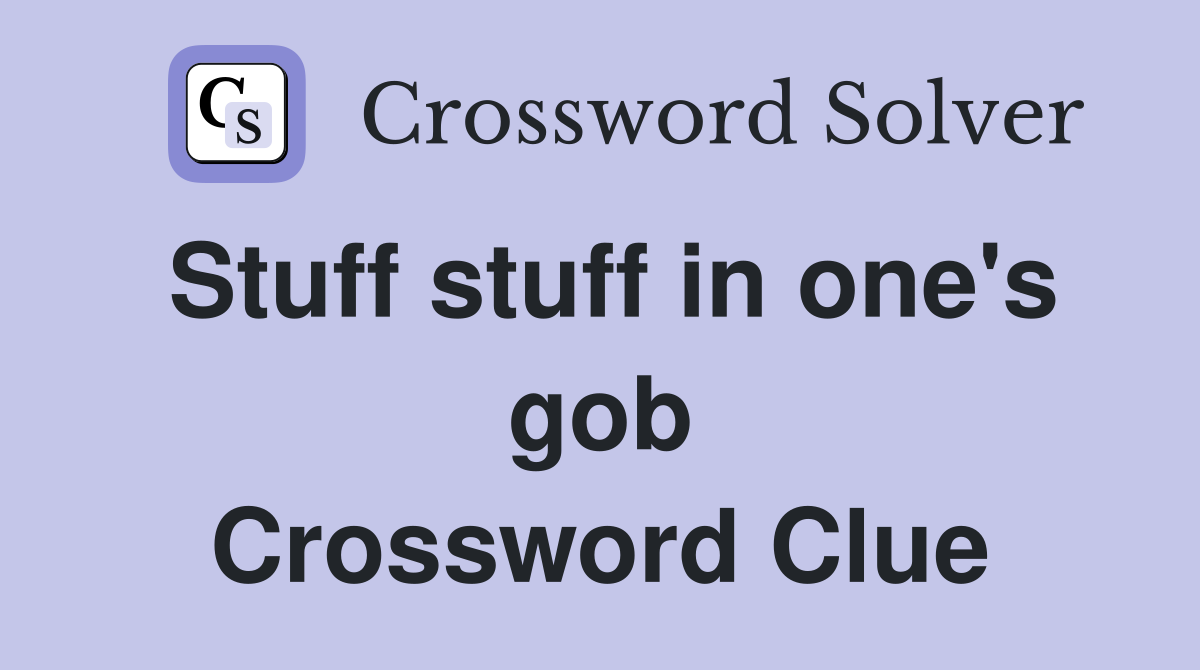 Stuff stuff in one's gob Crossword Clue