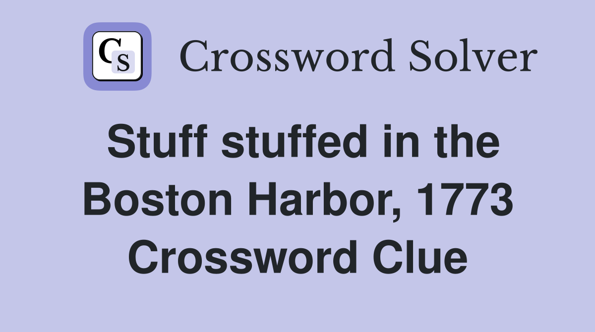 Stuff stuffed in the Boston Harbor, 1773 Crossword Clue