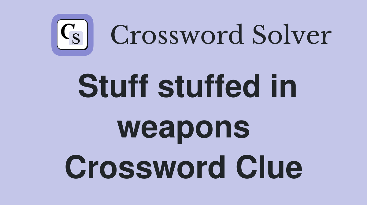 Stuff stuffed in weapons Crossword Clue