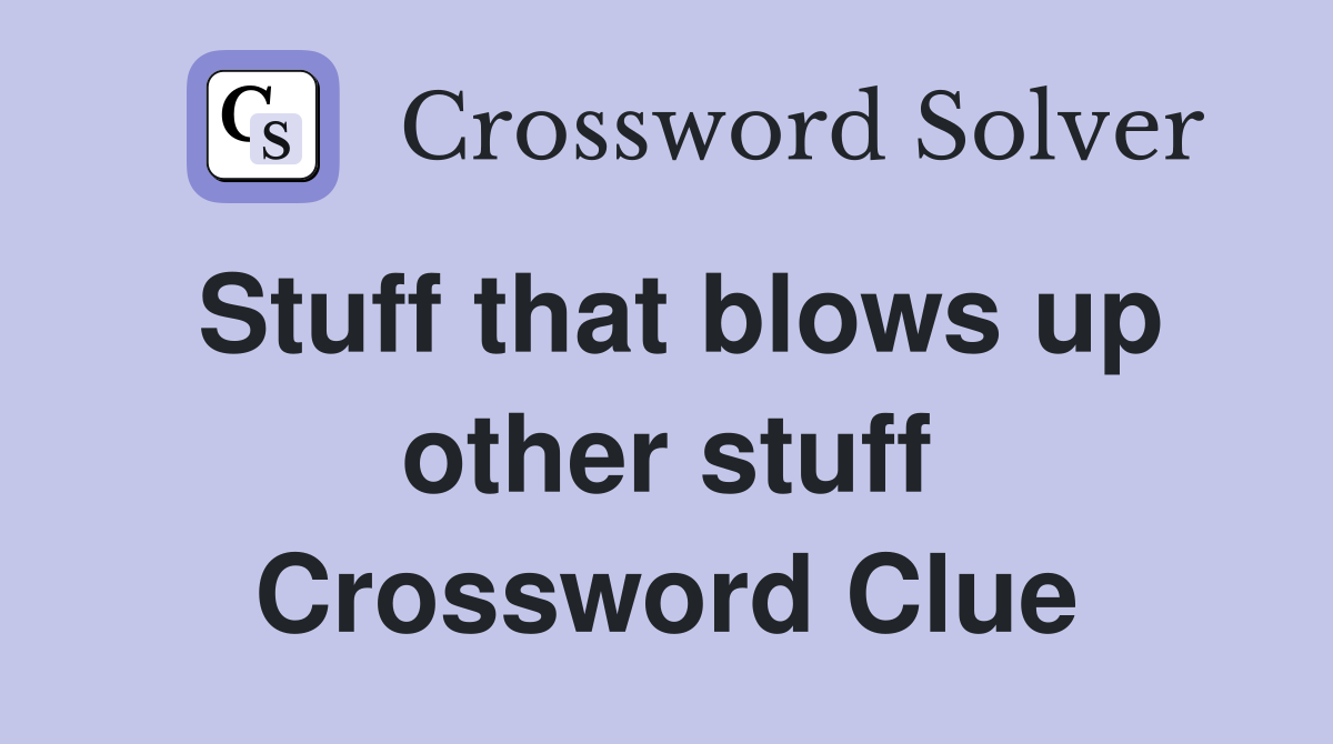 Stuff that blows up other stuff Crossword Clue