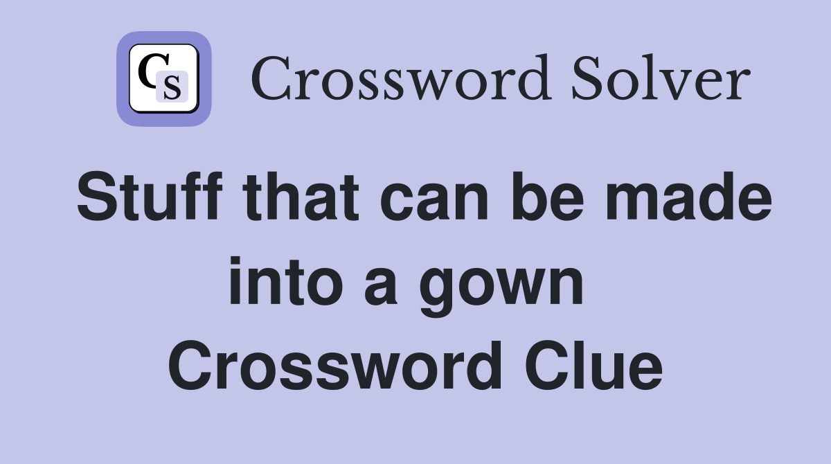 Stuff that can be made into a gown  Crossword Clue