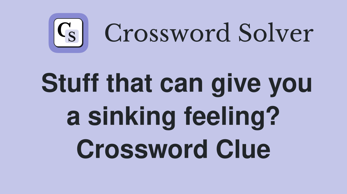 Stuff that can give you a sinking feeling? Crossword Clue