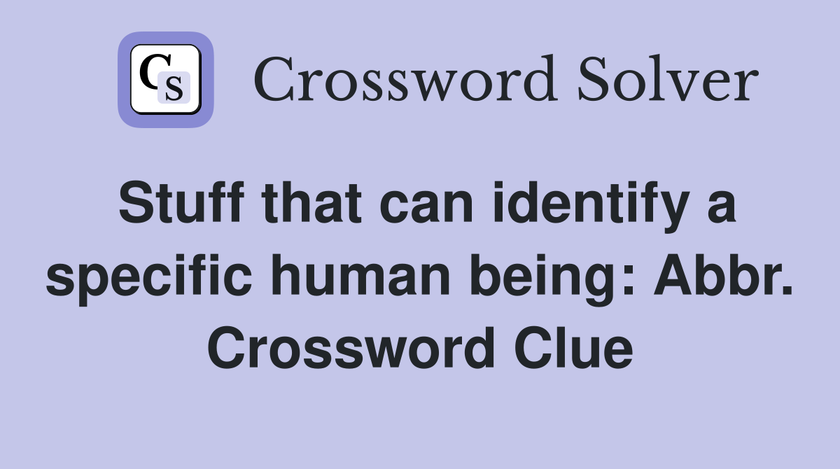 Stuff that can identify a specific human being: Abbr. Crossword Clue