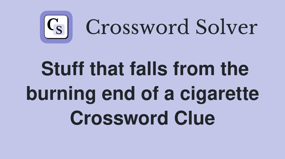 Stuff that falls from the burning end of a cigarette Crossword Clue