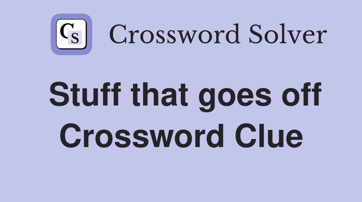 Stuff that goes off Crossword Clue