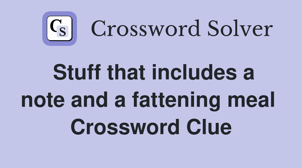 Stuff that includes a note and a fattening meal  Crossword Clue