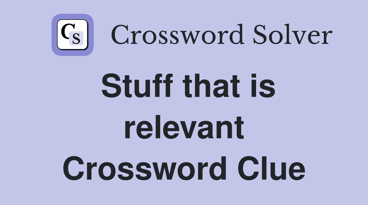 Stuff that is relevant Crossword Clue