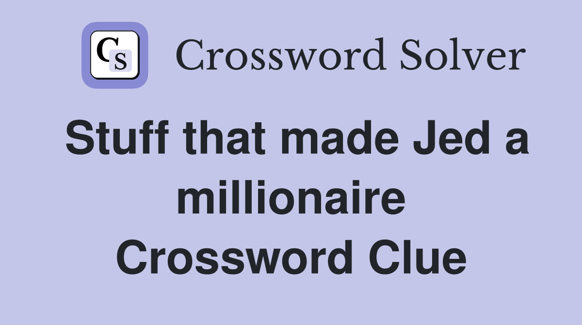 Stuff that made Jed a millionaire Crossword Clue