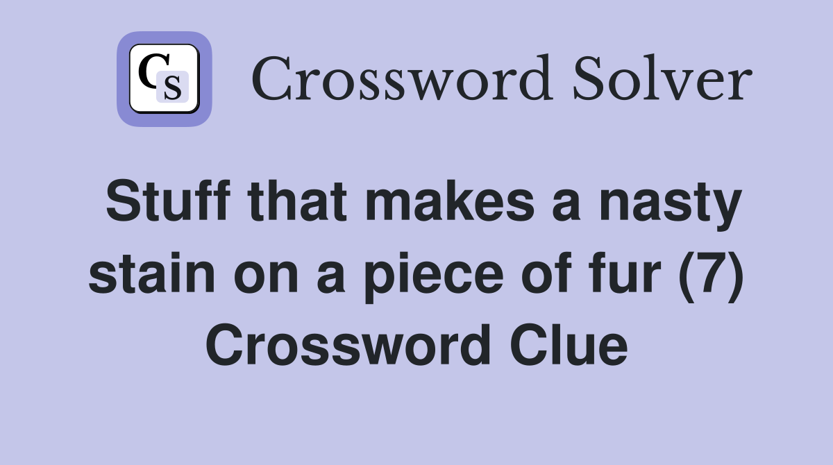 Stuff that makes a nasty stain on a piece of fur (7) Crossword Clue