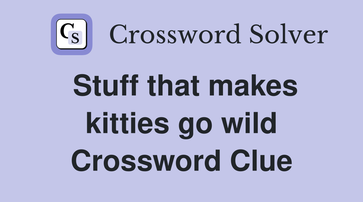 Stuff that makes kitties go wild Crossword Clue