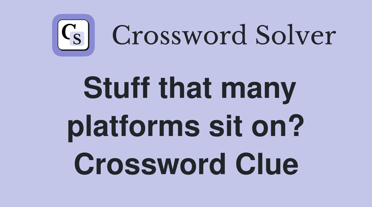 Stuff that many platforms sit on? Crossword Clue