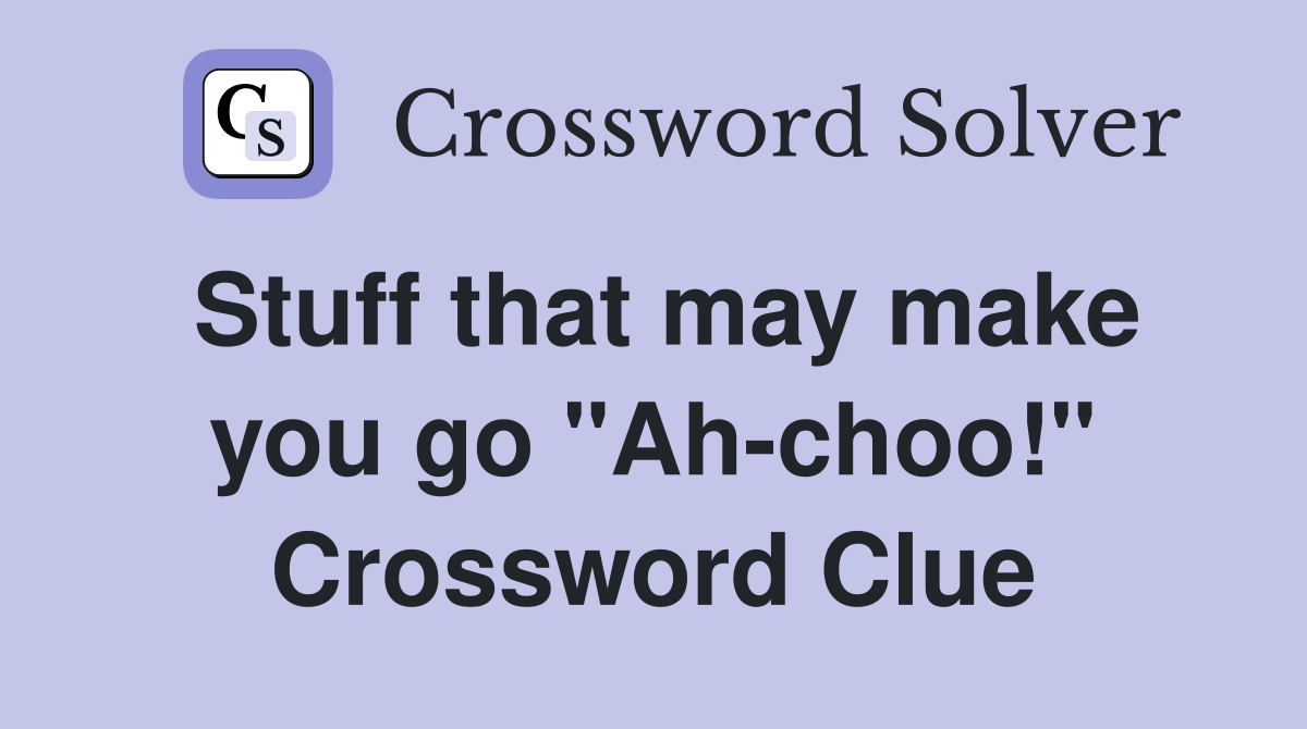 Stuff that may make you go "Ah-choo!" Crossword Clue