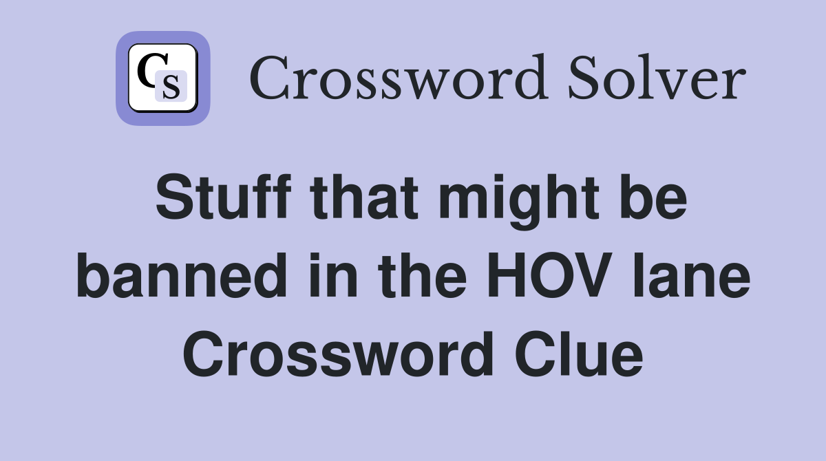 Stuff that might be banned in the HOV lane Crossword Clue
