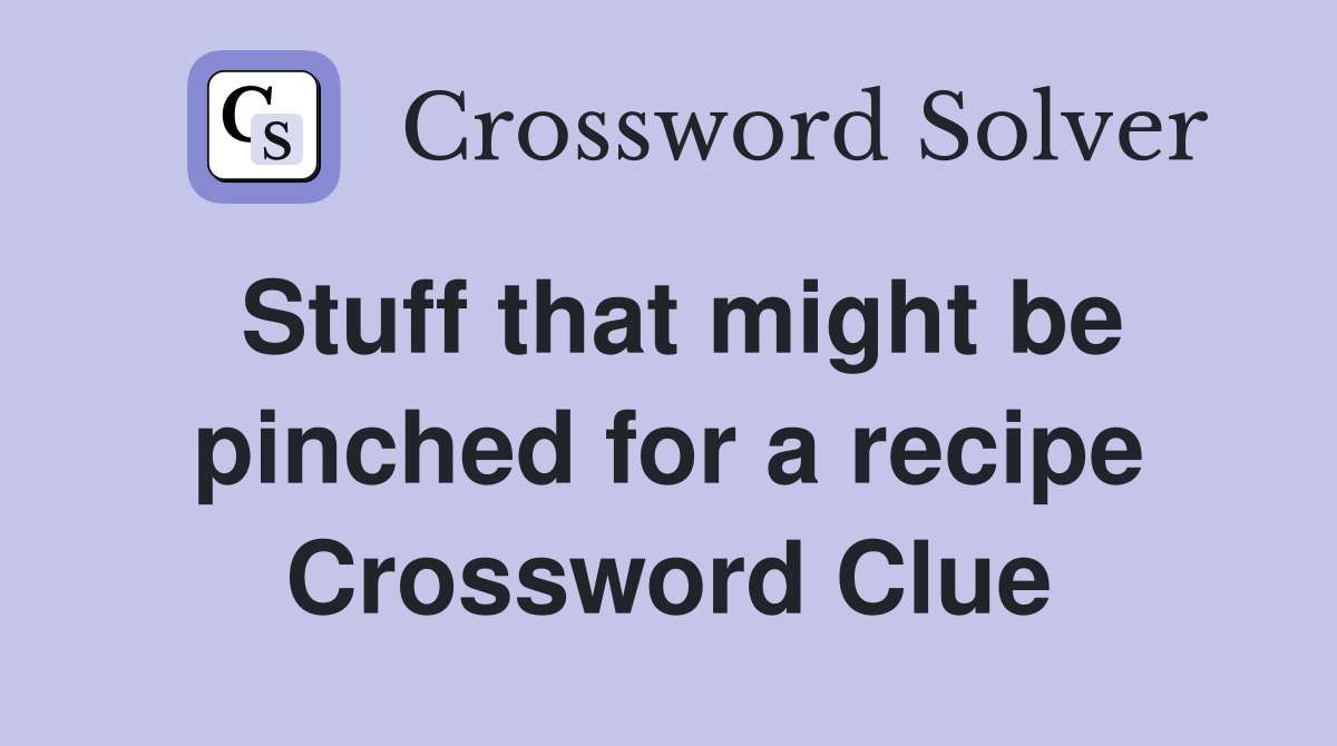 Stuff that might be pinched for a recipe Crossword Clue