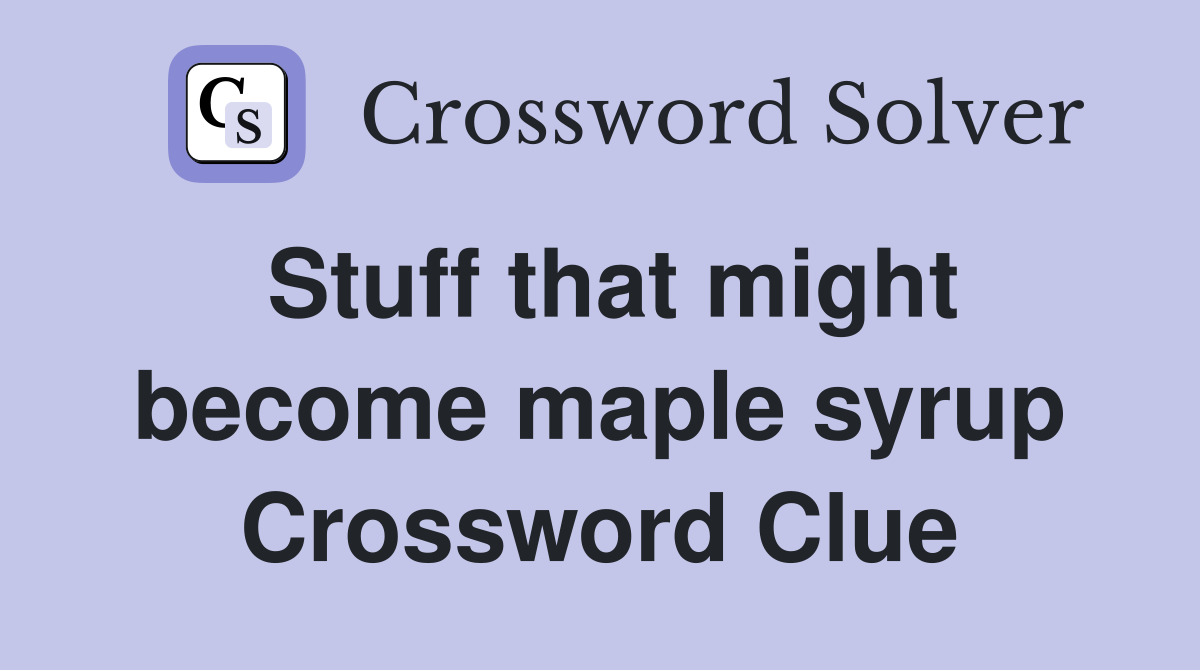 Stuff that might become maple syrup Crossword Clue