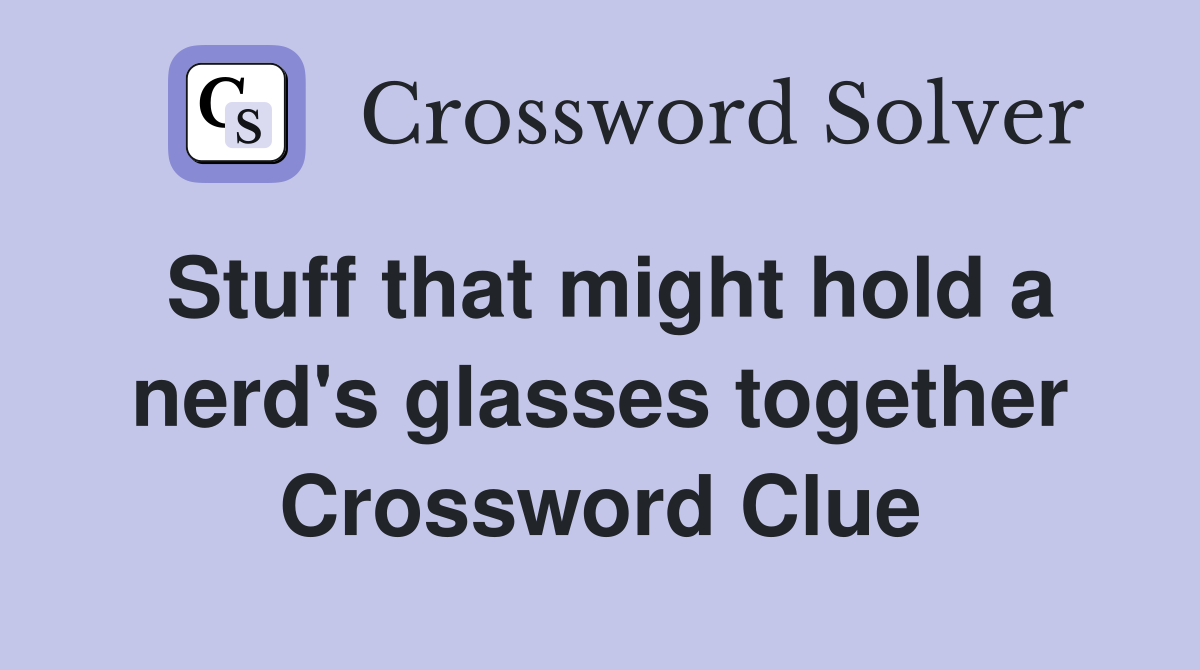 Stuff that might hold a nerd's glasses together Crossword Clue