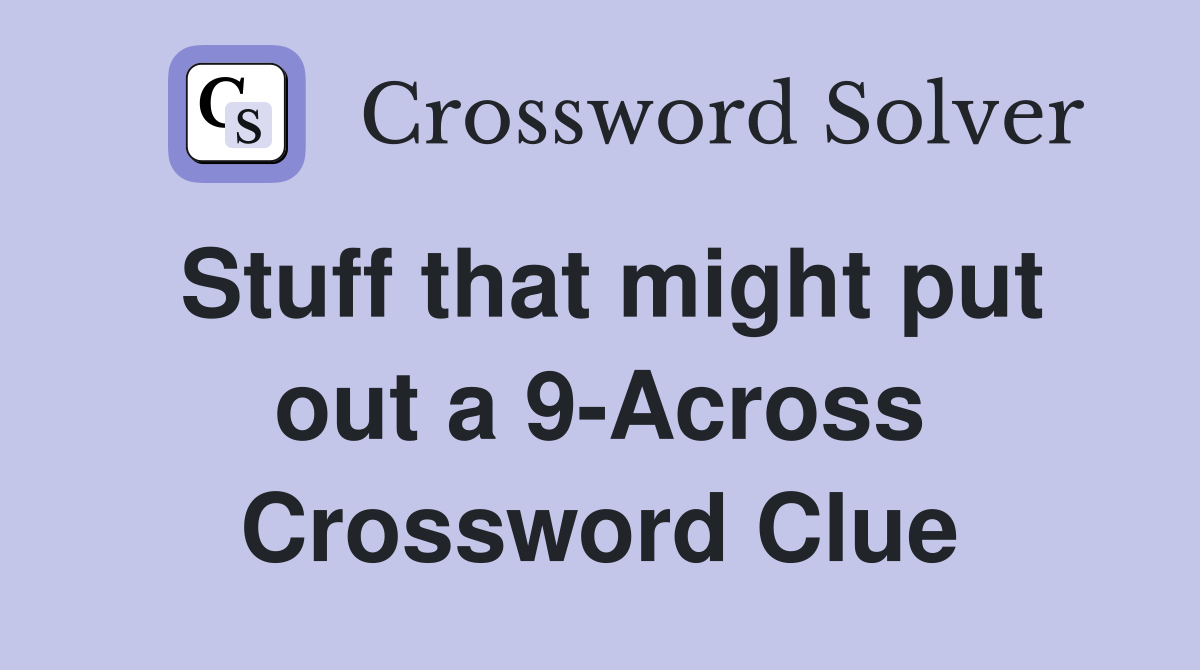 Stuff that might put out a 9-Across Crossword Clue