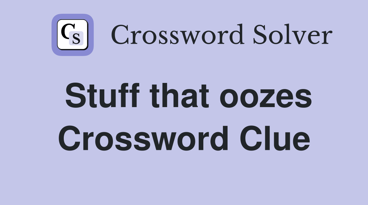 Stuff that oozes Crossword Clue