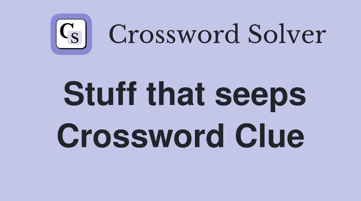 Stuff that seeps Crossword Clue